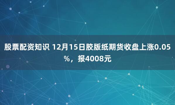 股票配资知识 12月15日胶版纸期货收盘上涨0.05%，报4008元