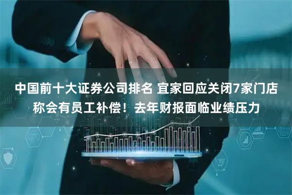 中国前十大证券公司排名 宜家回应关闭7家门店称会有员工补偿！去年财报面临业绩压力