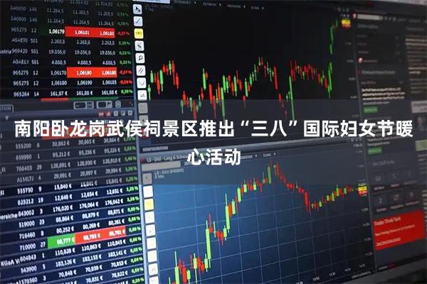 南阳卧龙岗武侯祠景区推出“三八”国际妇女节暖心活动