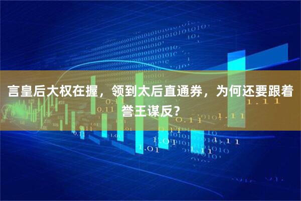 言皇后大权在握，领到太后直通券，为何还要跟着誉王谋反？