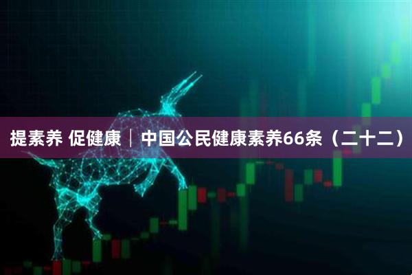 提素养 促健康│中国公民健康素养66条（二十二）