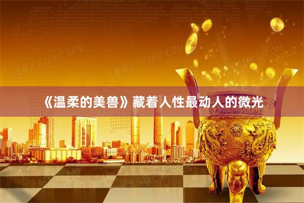 《温柔的美兽》藏着人性最动人的微光