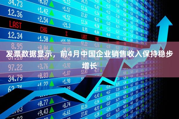 发票数据显示，前4月中国企业销售收入保持稳步增长
