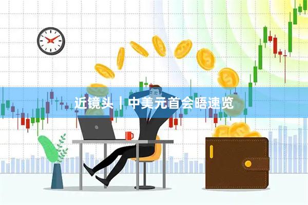 近镜头｜中美元首会晤速览